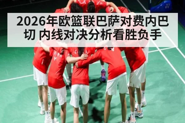 2026年欧篮联巴萨对费内巴切 内线对决分析看胜负手