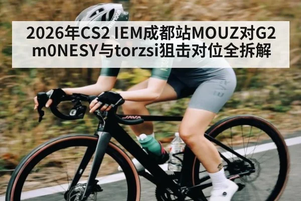 2026年CS2 IEM成都站MOUZ对G2 m0NESY与torzsi狙击对位全拆解